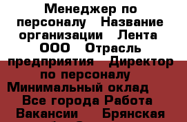 Менеджер по персоналу › Название организации ­ Лента, ООО › Отрасль предприятия ­ Директор по персоналу › Минимальный оклад ­ 1 - Все города Работа » Вакансии   . Брянская обл.,Сельцо г.